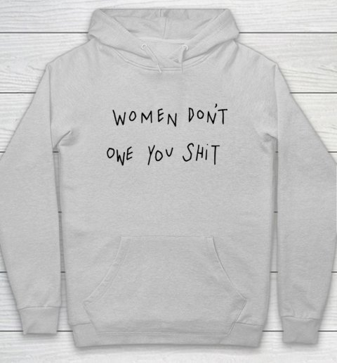Women Don't Owe You Shit Shirt Feminist Womens Gift Hoodie 4