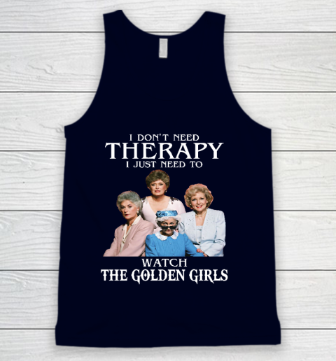 Golden Girls Tshirt I Don't Need Therapy I Just Need To Watch The Golden Girls Tank Top 2