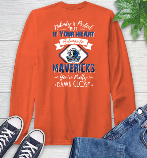 NBA Basketball Dallas Mavericks Nobody Is Perfect But If Your Heart Belongs To Mavericks You're Pretty Damn Close Shirt Long Sleeve T-Shirt 4