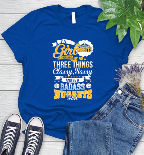 Denver Nuggets NBA A Girl Should Be Three Things Classy Sassy And A Be Badass Fan Women's T-Shirt 12