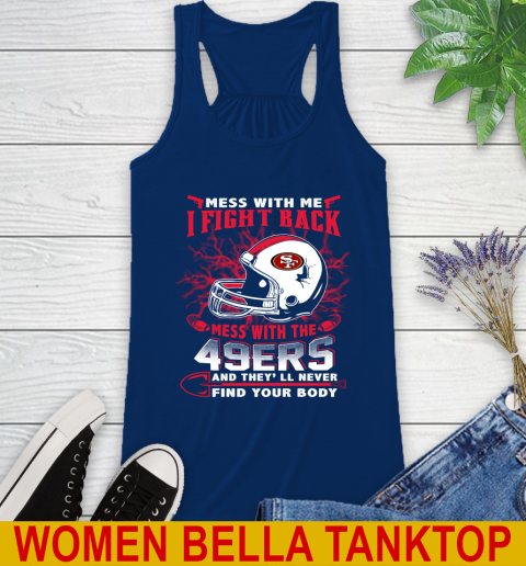 NFL Football San Francisco 49ers Mess With Me I Fight Back Mess With My Team And They'll Never Find Your Body Shirt Racerback Tank 7