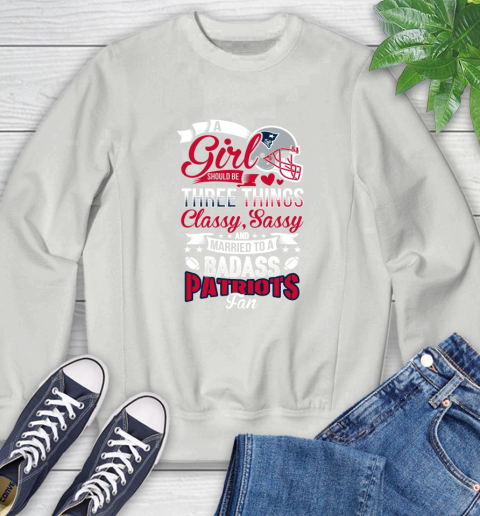 New England Patriots NFL Football A Girl Should Be Three Things Classy Sassy And A Be Badass Fan Sweatshirt 5