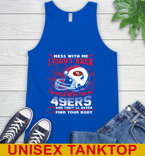 NFL Football San Francisco 49ers Mess With Me I Fight Back Mess With My Team And They'll Never Find Your Body Shirt Tank Top 4