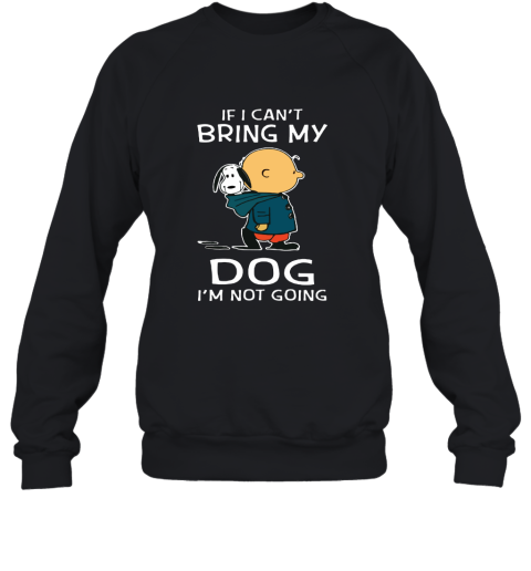 I Can't Bring My Dog I'm Not Going Charlie Brown Snoopy Sweatshirt