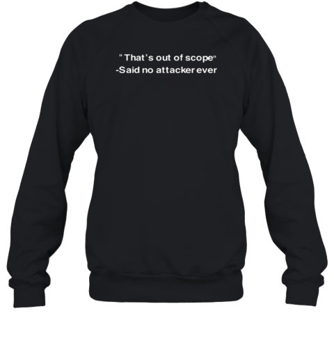 That's Out Of Scope Said No Attacker Ever Sweatshirt