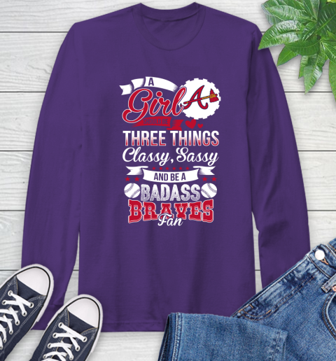 Atlanta Braves MLB Baseball A Girl Should Be Three Things Classy Sassy And A Be Badass Fan Long Sleeve T-Shirt 5