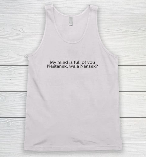 My Mind Is Full Of You Nestanek Wala Nansek Tank Top