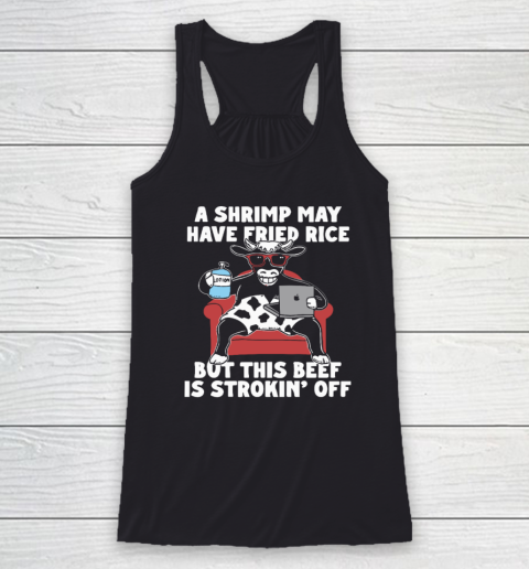 A Shrimp May Have Fried Rice But This Beef Is Strokin' Off Racerback Tank
