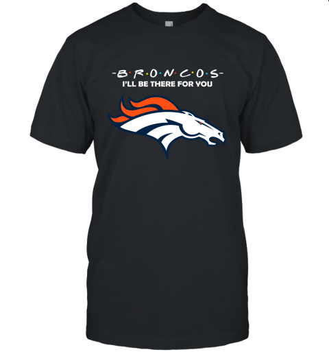 I'll Be There For You Denver Broncos Friends Movie NFL Unisex Jersey Tee