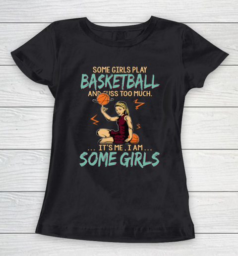 Some Girls Play BASKETBALL And Cuss Too Much. I Am Some Girls Women's T-Shirt