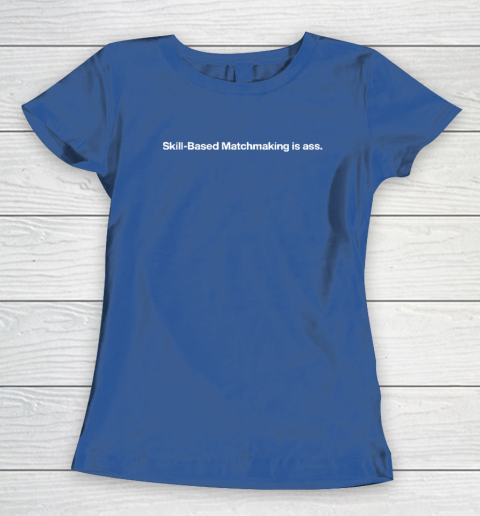 Skill Based Matchmaking Is Ass Women's T-Shirt 6