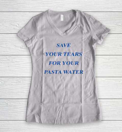 Save Your Tears For Your Pasta Water Women's V-Neck T-Shirt