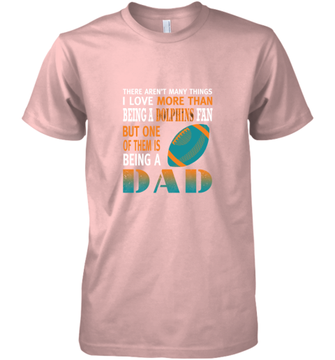 hkjf i love more than being a dolphins fan being a dad football premium guys tee 5 front light pink