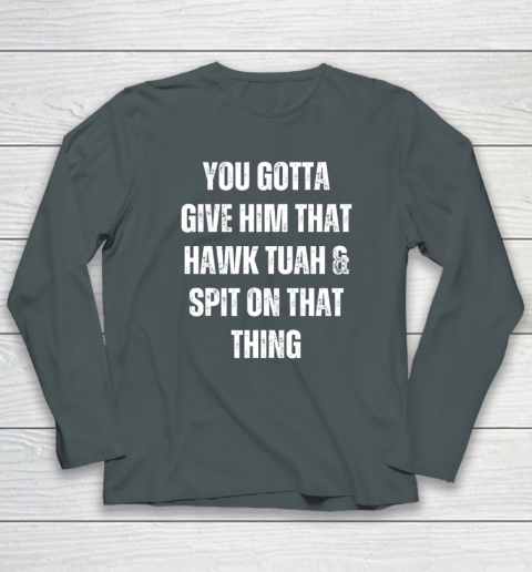 You Gotta Give Him That Hawk Tuah And Spit On That Thing Long Sleeve T-Shirt 3