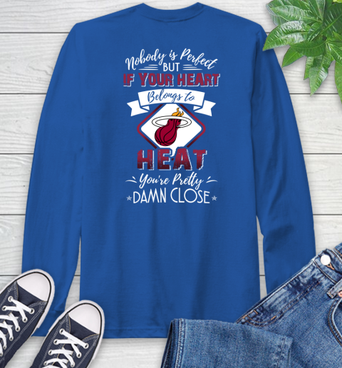 NBA Basketball Miami Heat Nobody Is Perfect But If Your Heart Belongs To Heat You're Pretty Damn Close Shirt Long Sleeve T-Shirt 11