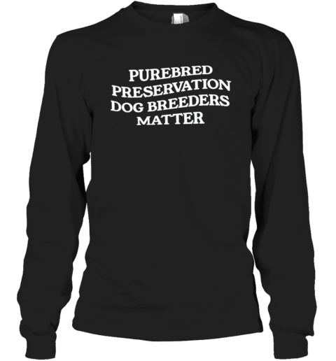 Purebred Preservation Dog Breeders Matter Long Sleeve T-Shirt