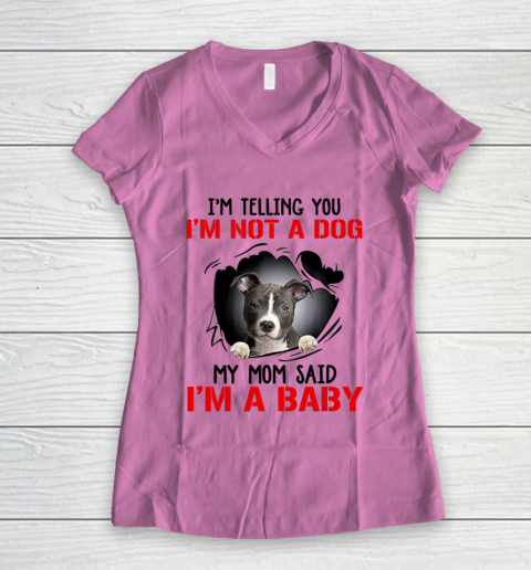 Dog Mom Shirt Pitbull I m Telling You I m Not A Dog My Mom Said I m A Baby Women's V-Neck T-Shirt 8