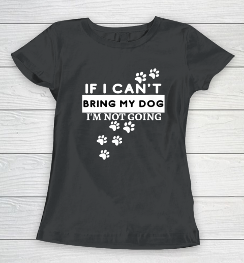 Womens If I Can't Take My Dog, I'm Not Going! Funny Dog Lover's Women's T-Shirt
