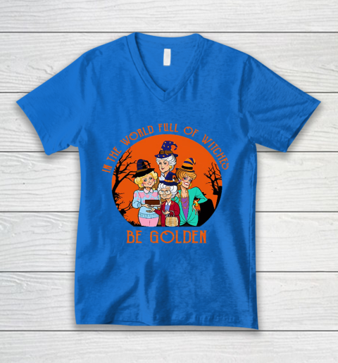 Golden Girls Tshirt In the world full of witch be Golden girls Halloween V-Neck T-Shirt 5