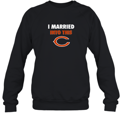 I Married Into This Chicago Bears Sweatshirt