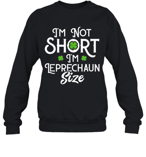 I'M Not Short I'M Leprechaun Size Funny ST Patrick'S Day Sweatshirt