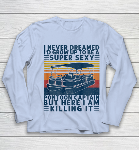 I Never Dreamed I d Grow Up to be Super Sexy Pontoon Captain Youth Long Sleeve 5