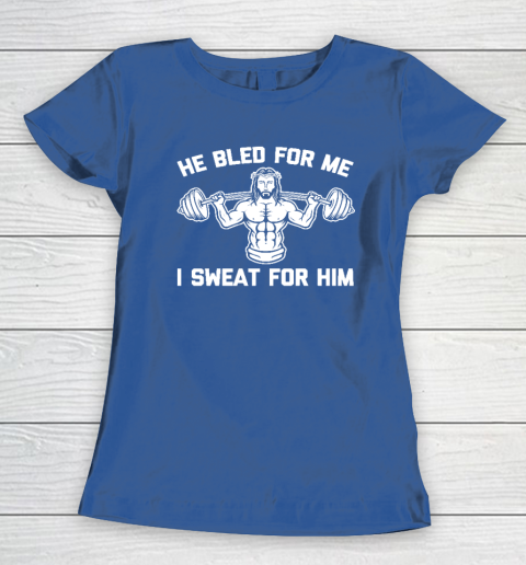 He Bled For Me I Sweat For Him Shirt  Funny Weightlifting Jesus Women's T-Shirt 6