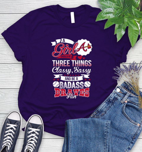 Atlanta Braves MLB Baseball A Girl Should Be Three Things Classy Sassy And A Be Badass Fan Women's T-Shirt 5 Atlanta Braves MLB Baseball A Girl Should Be Three Things Classy Sassy And A Be Badass Fan Women's T-Shirt - Image 5