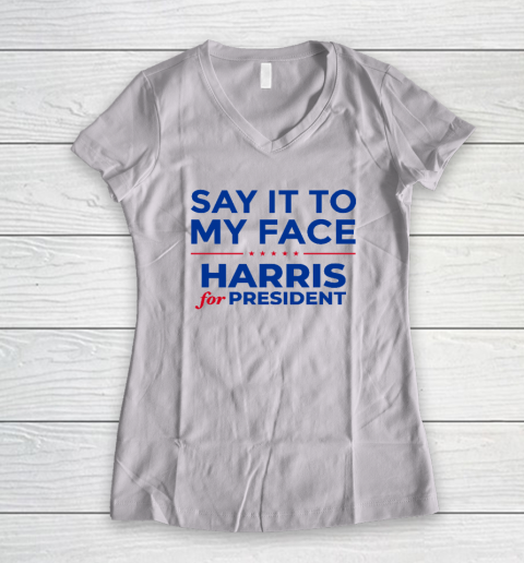 Say It To My Face Shirt Harris For President Women's V-Neck T-Shirt