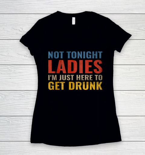 Not Tonight Ladies Im Just Here to Get Drunk Funny Women's V-Neck T-Shirt
