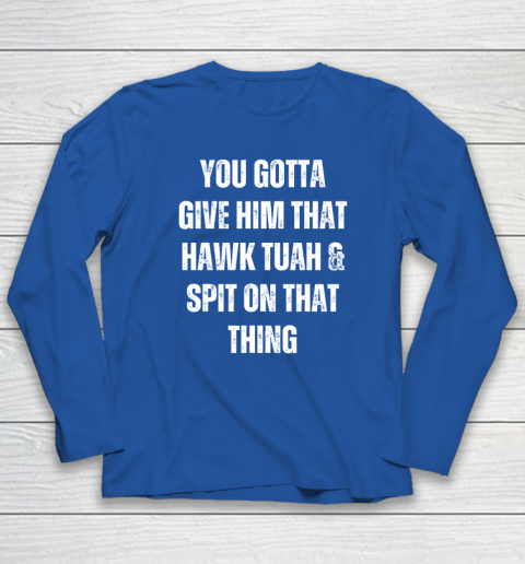 You Gotta Give Him That Hawk Tuah And Spit On That Thing Long Sleeve T-Shirt 5