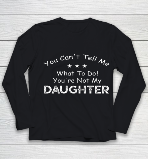 You Can t Tell Me What To Do You re Not My Daughter Youth Long Sleeve