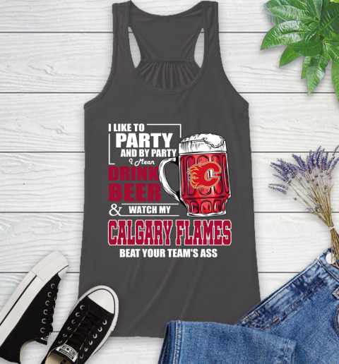 NHL I Like To Party And By Party I Mean Drink Beer And Watch My Calgary Flames Beat Your Team's Ass Hockey Racerback Tank 11