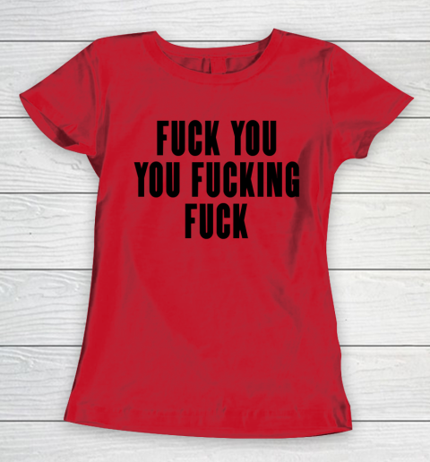 Fuck You You Fucking Fuck Women's T-Shirt 7