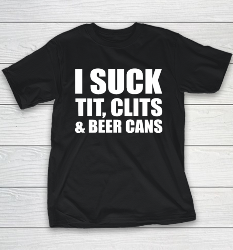 I Suck Tit Clits And Beer Cans Youth T-Shirt