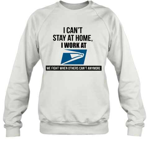I Can'T Stay At Home I Work At United States Postal Service Logo We Fight When Others Can'T Anymore Sweatshirt