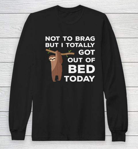 Not To Brag But I Totally Got Out Of Bed Today Sloth Lazy Long Sleeve T-Shirt