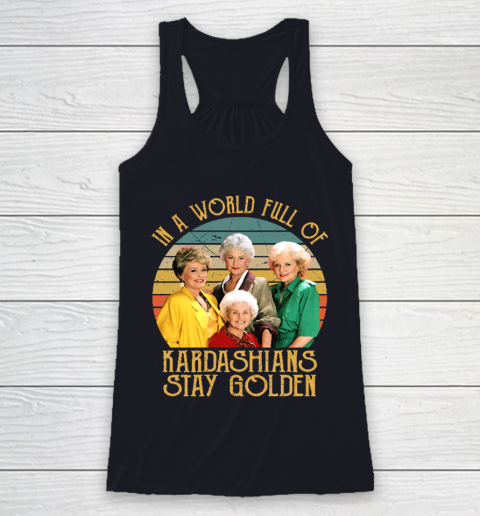 Golden Girls Tshirt In A World Full Of Kardashians Stay Golden Racerback Tank 7