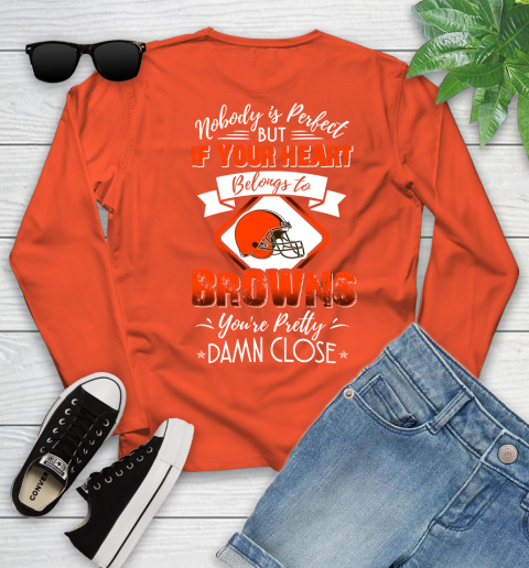 NFL Football Cleveland Browns Nobody Is Perfect But If Your Heart Belongs To Browns You're Pretty Damn Close Shirt Youth Long Sleeve 3