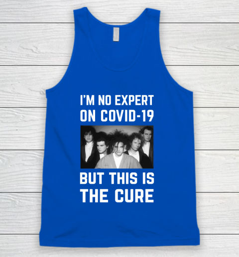 The Cure Tshirt Im No Expert On Covid 19 But This Is The Cure Tank Top 4