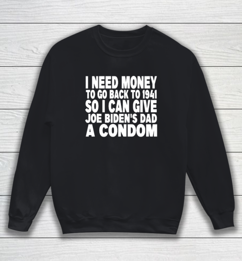 I Need Money To Go Back To 1941 So I Can Give Joe Biden's Dad A Condom Sweatshirt