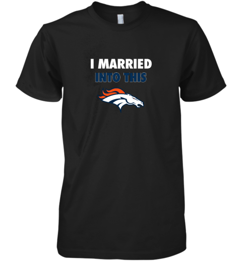 I Married Into This Denver Broncos Premium Men's T-Shirt