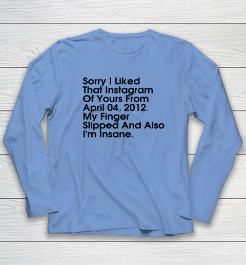 Sorry I Liked That Instagram Of Yours From April 04 2012 Long Sleeve T-Shirt 6