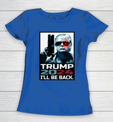 Trump 2024 I Ll Be Back Elect Donald Trump 2024 Election Women s T