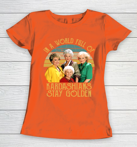 Golden Girls Tshirt In A World Full Of Kardashians Stay Golden Women's T-Shirt 3