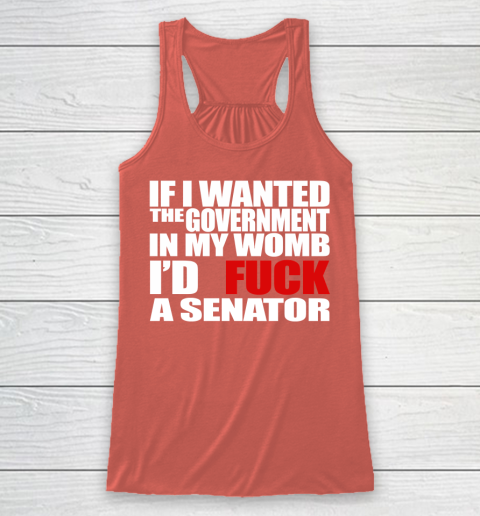 If I Wanted The Government In My Womb I'd Fuck A Senator Racerback Tank 3