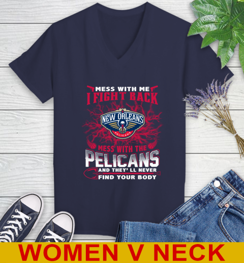 NBA Basketball New Orleans Pelicans Mess With Me I Fight Back Mess With My Team And They'll Never Find Your Body Shirt Women's V-Neck T-Shirt 12