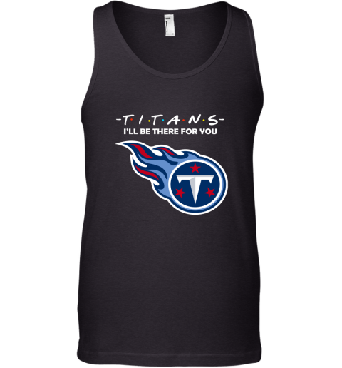 I'll Be There For You Tennessee Titans Friends Movie NFL Tank Top