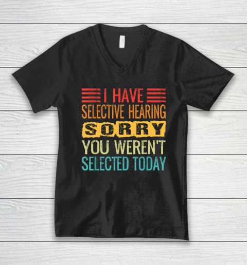 I Have Selective Hearing, You Weren't Selected Today Funny V-Neck T-Shirt