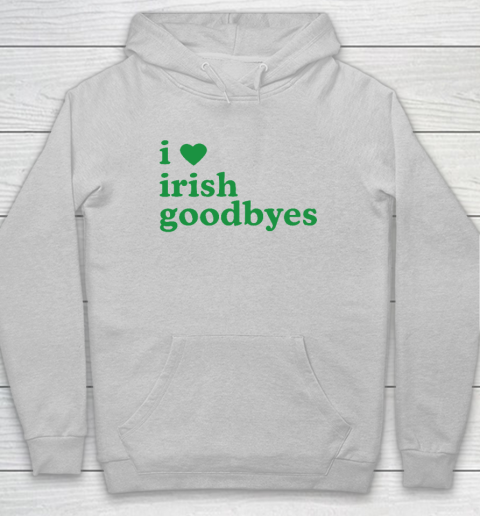 St Patricks Day I Love Irish Goodbyes I Heart Irish Goodbyes Hoodie 4
